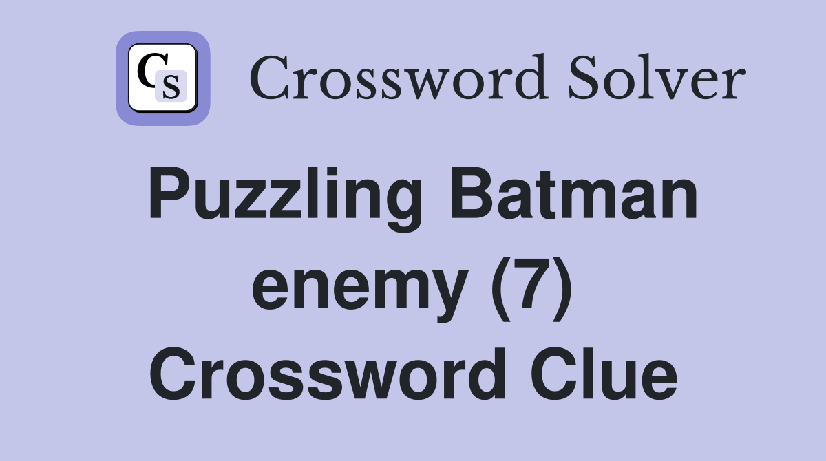 Puzzling Batman enemy (7) Crossword Clue