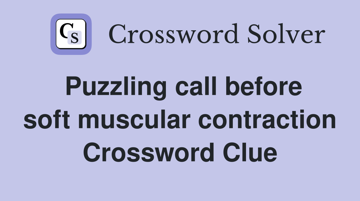 Puzzling call before soft muscular contraction Crossword Clue