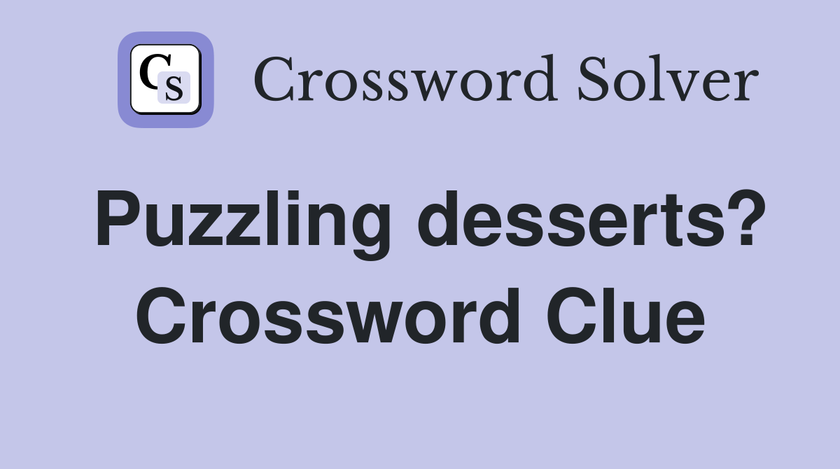 Puzzling desserts? Crossword Clue