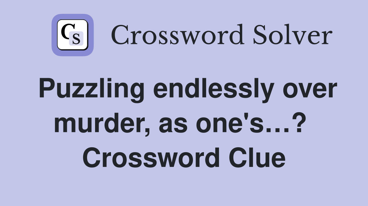 Puzzling endlessly over murder, as one's…?  Crossword Clue