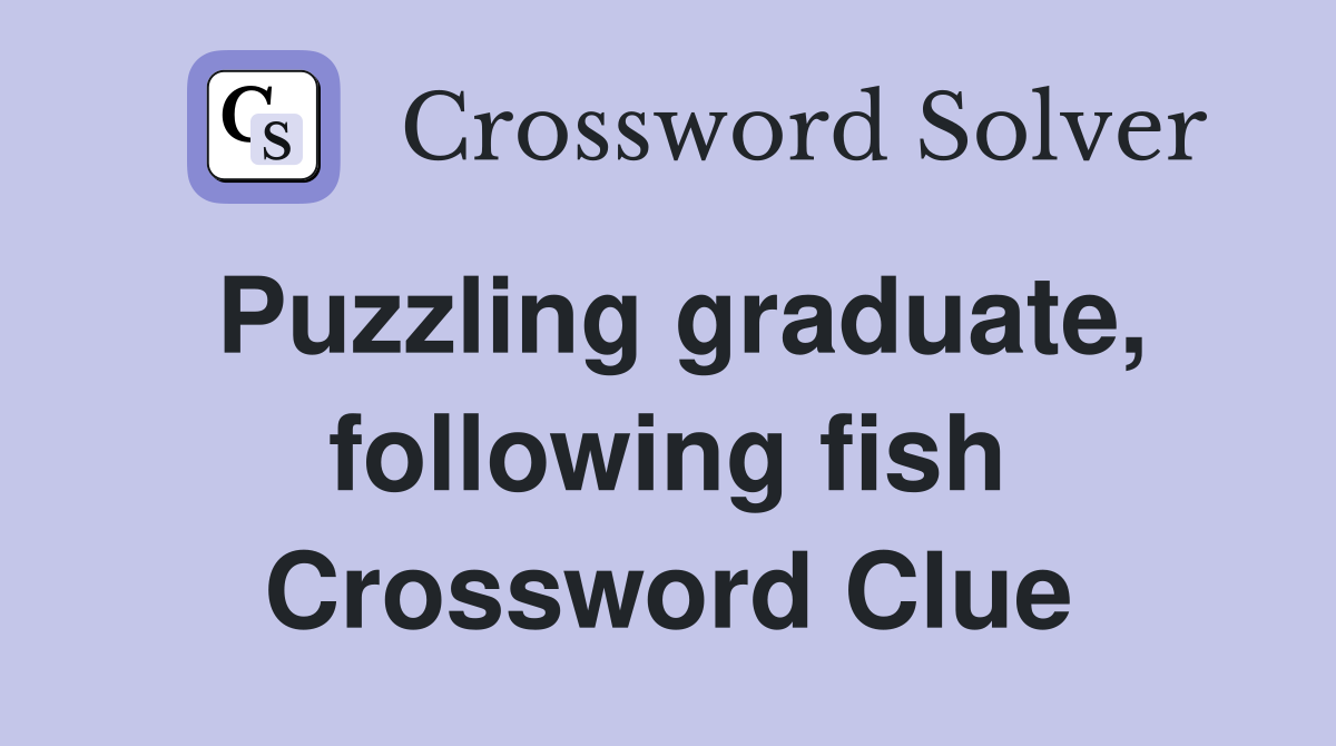 Puzzling graduate, following fish Crossword Clue