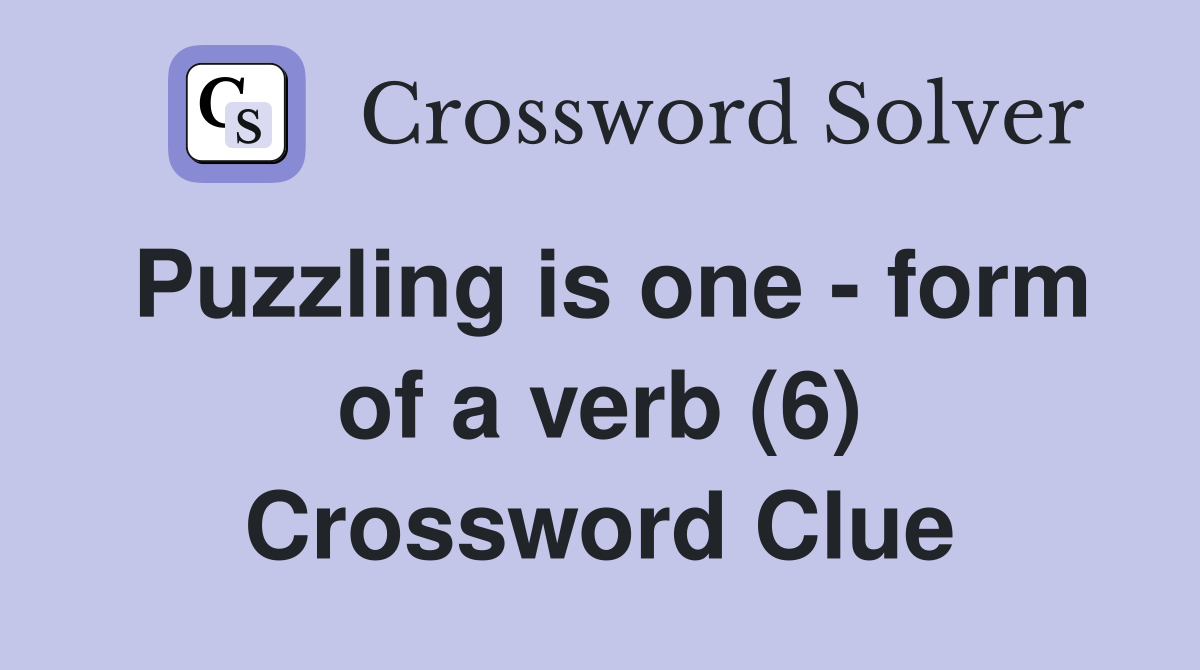 Puzzling is one - form of a verb (6) Crossword Clue