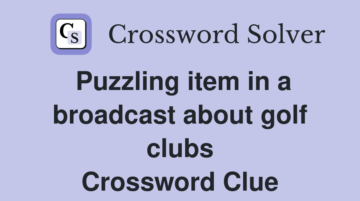 Puzzling item in a broadcast about golf clubs Crossword Clue