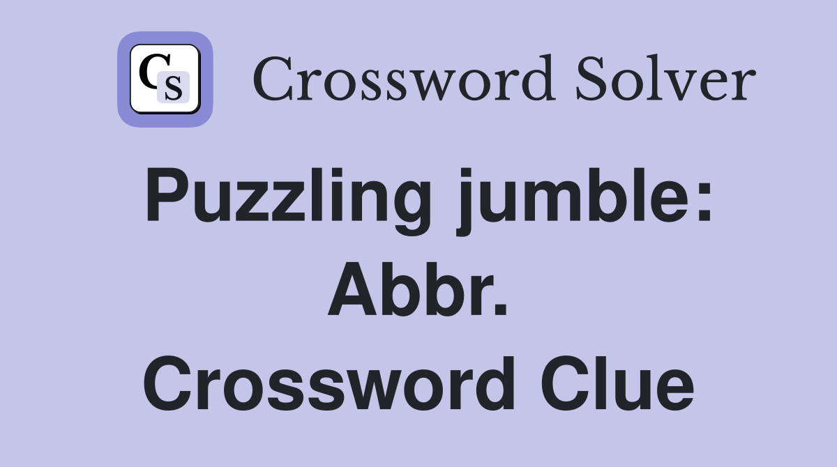 Puzzling jumble: Abbr. Crossword Clue