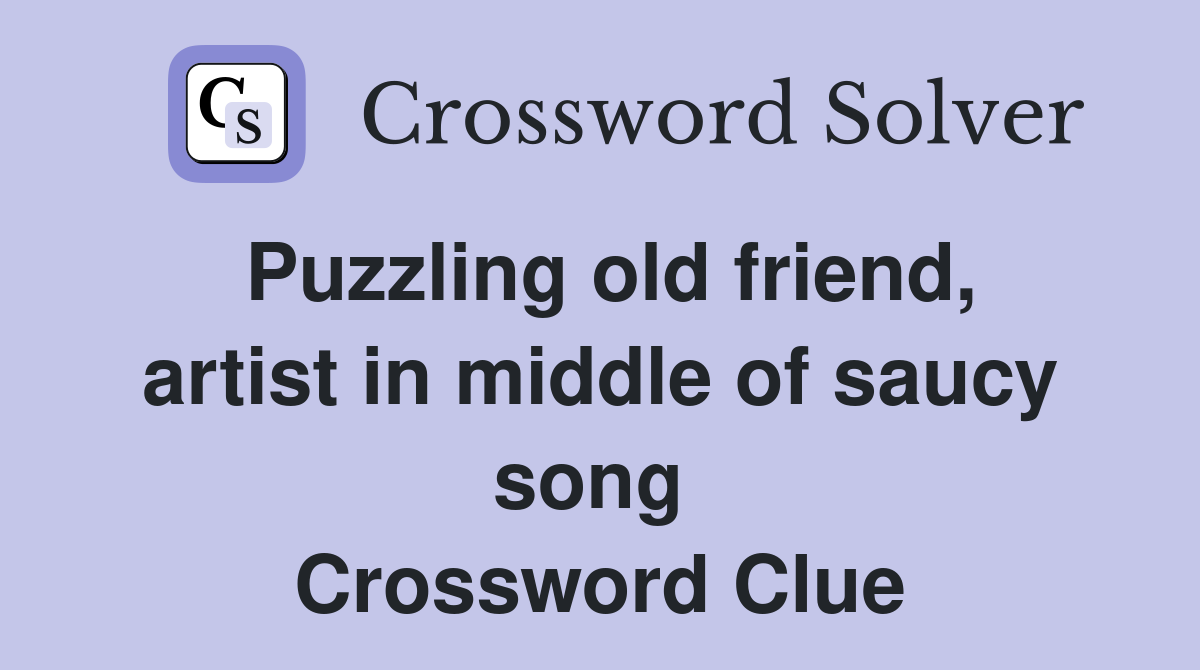 Puzzling old friend, artist in middle of saucy song  Crossword Clue