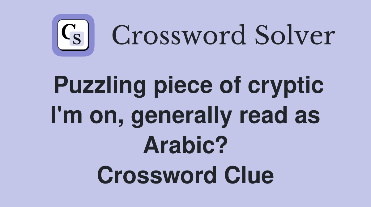 Puzzling piece of cryptic I'm on, generally read as Arabic? Crossword Clue
