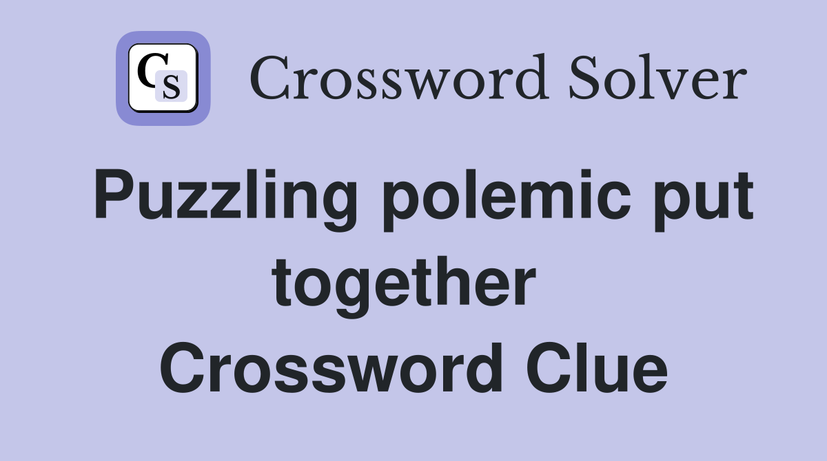 Puzzling polemic put together  Crossword Clue