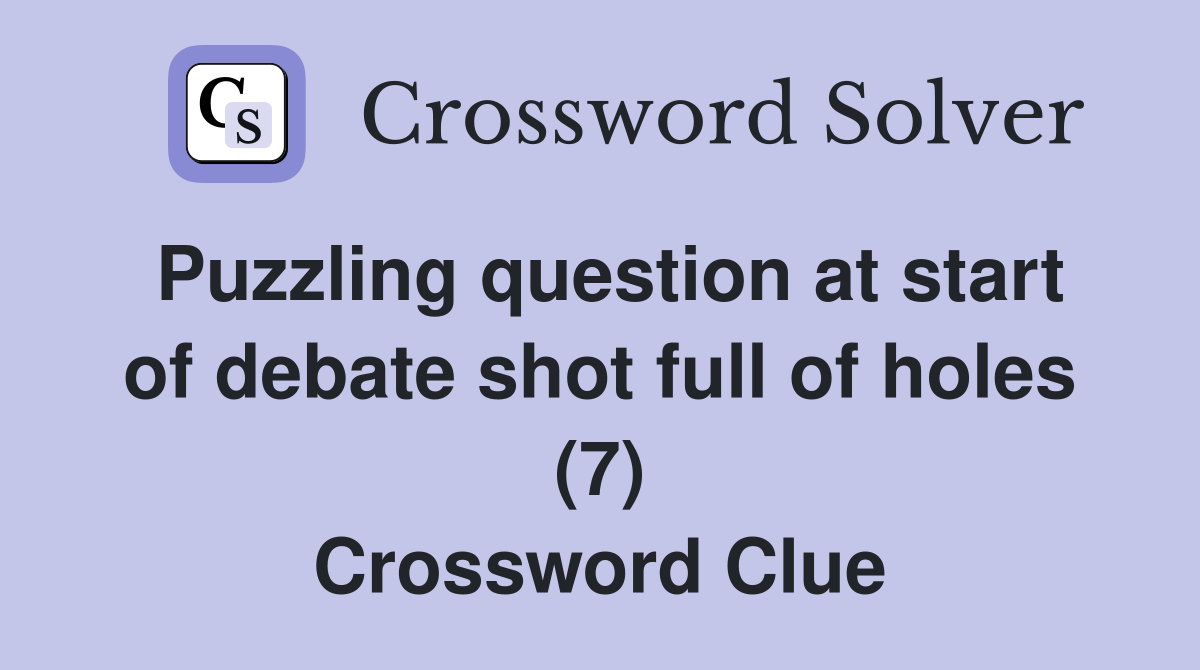 Puzzling question at start of debate shot full of holes (7) Crossword Clue