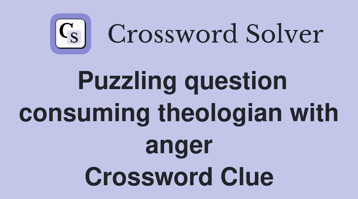 Puzzling question consuming theologian with anger Crossword Clue