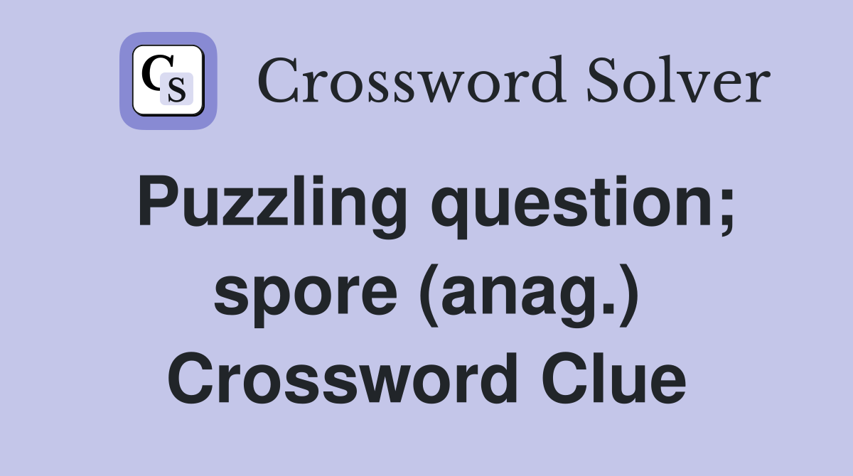 Puzzling question; spore (anag.) Crossword Clue