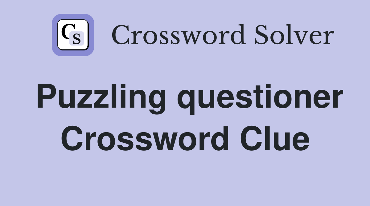 Puzzling questioner Crossword Clue