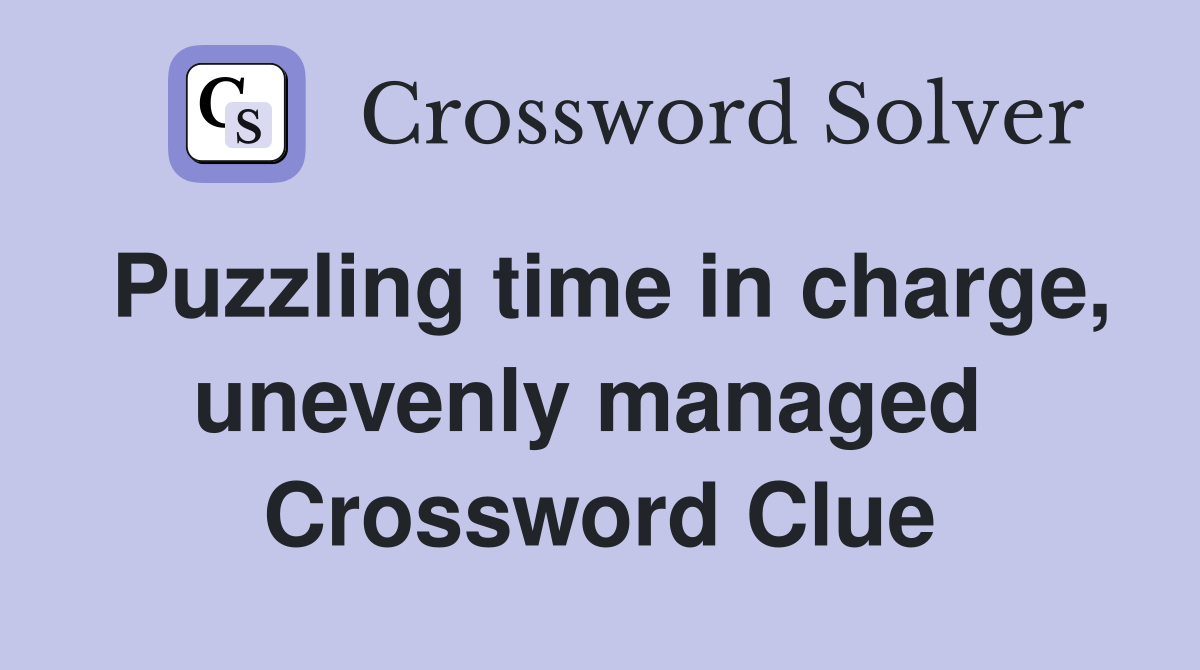 Puzzling time in charge, unevenly managed  Crossword Clue