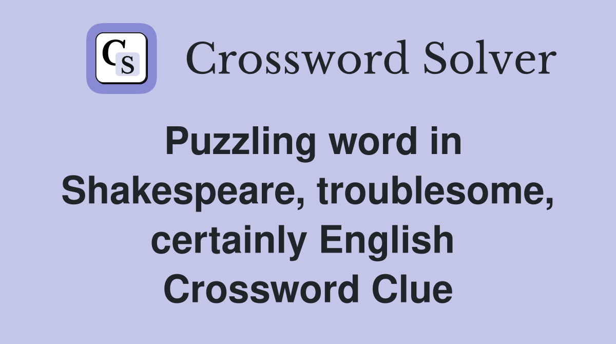 Puzzling word in Shakespeare, troublesome, certainly English  Crossword Clue