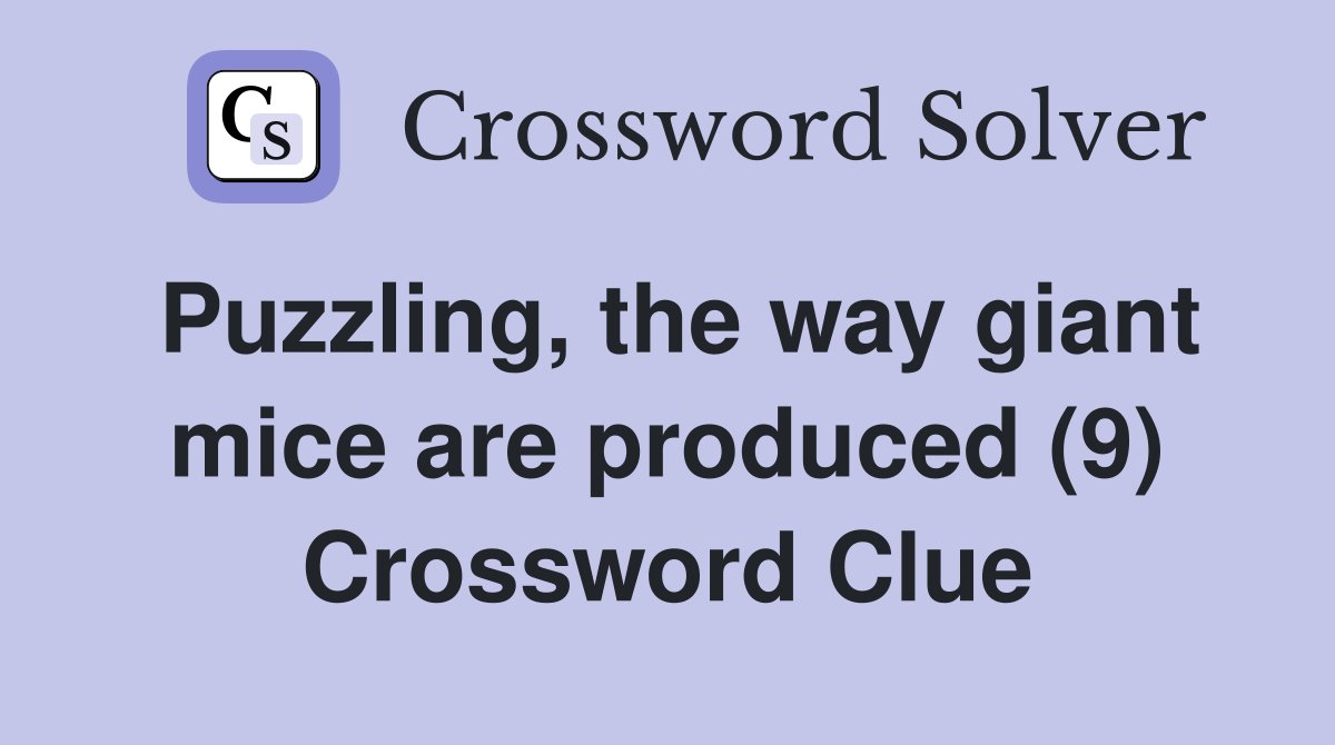 Puzzling, the way giant mice are produced (9) Crossword Clue