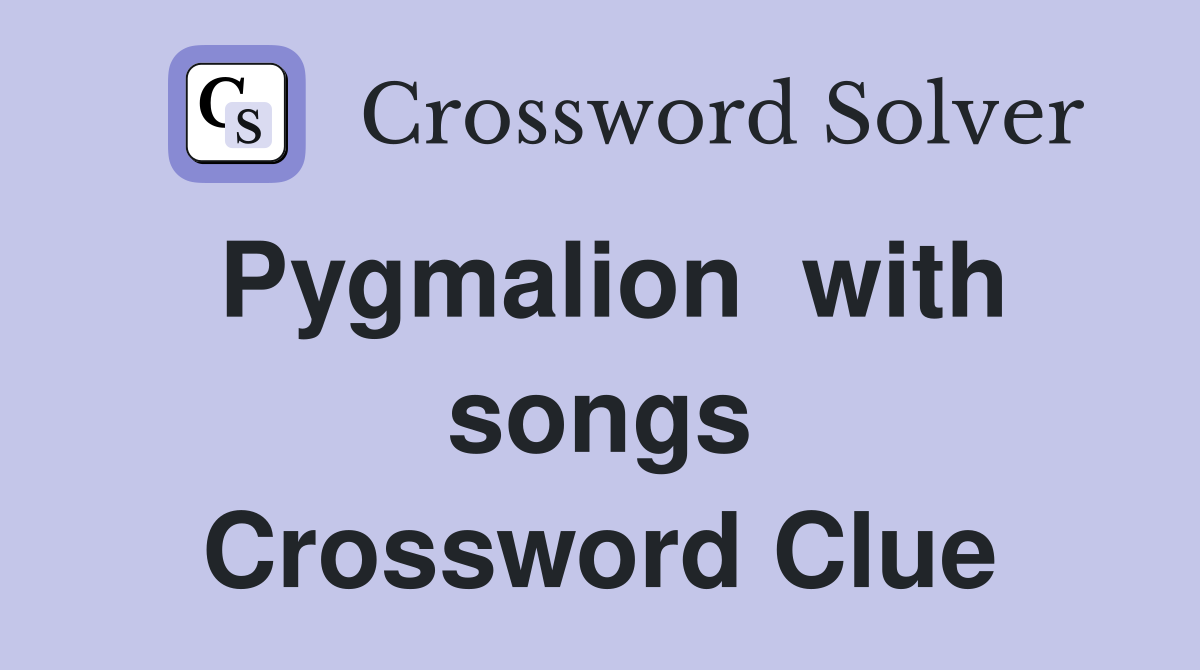 Pygmalion  with songs Crossword Clue