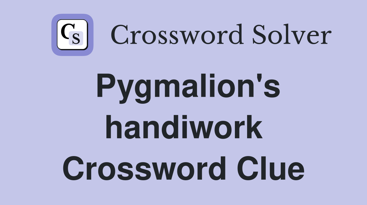 Pygmalion's handiwork Crossword Clue