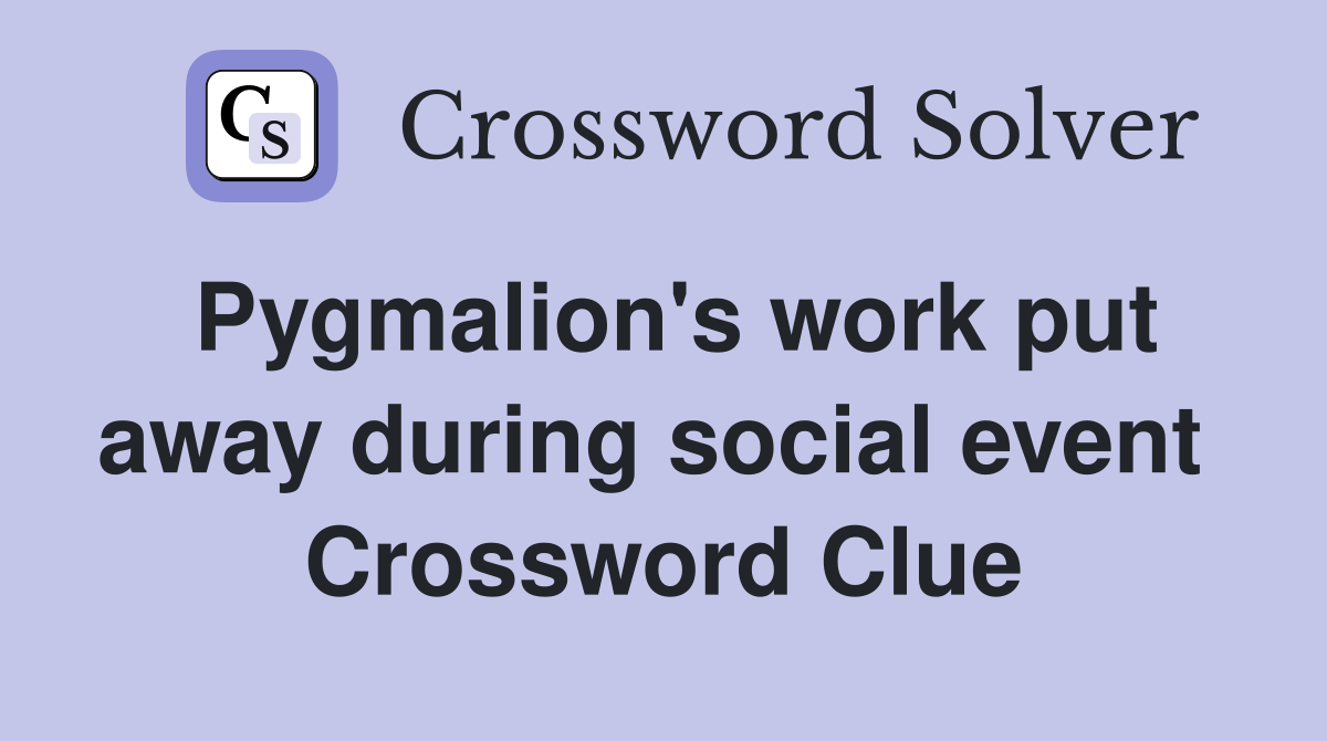 Pygmalion's work put away during social event  Crossword Clue