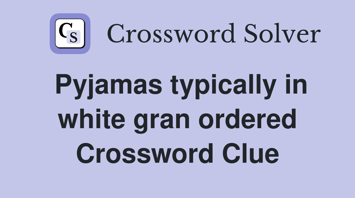 Pyjamas typically in white gran ordered Crossword Clue