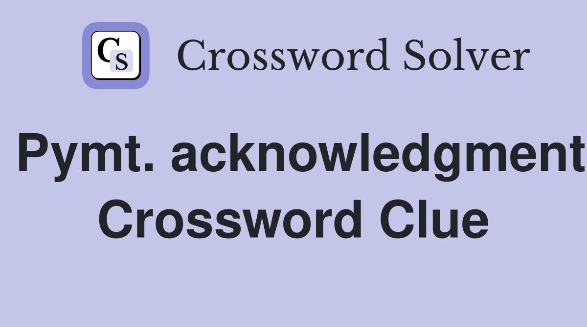 Pymt. acknowledgment Crossword Clue