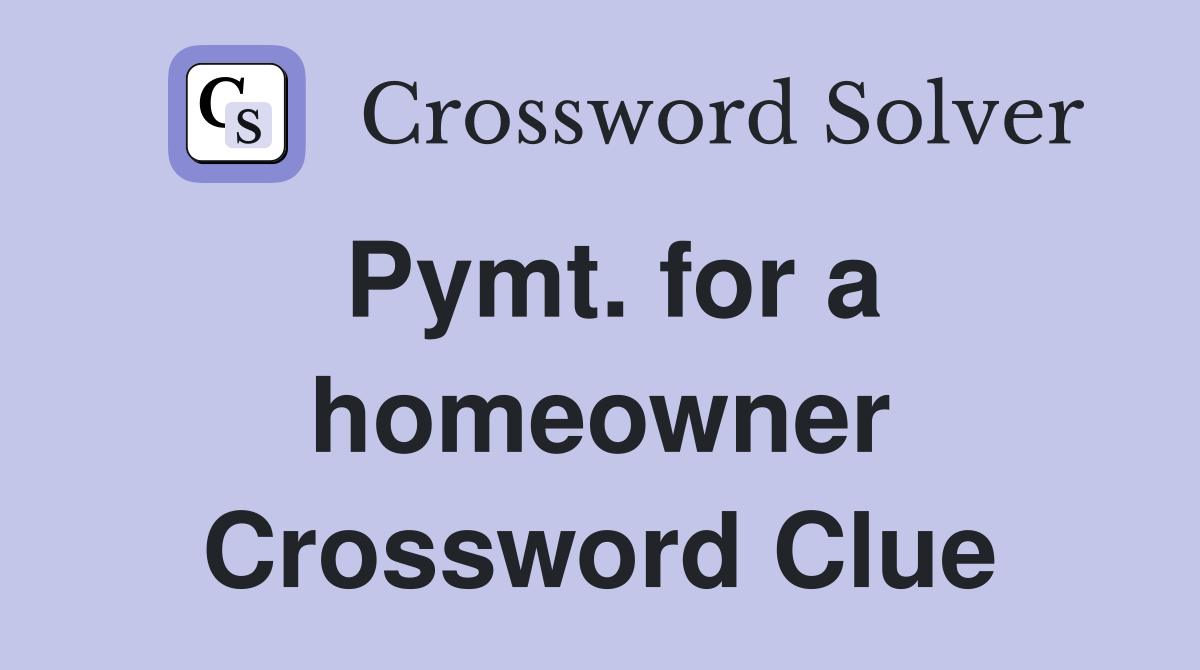 Pymt. for a homeowner Crossword Clue