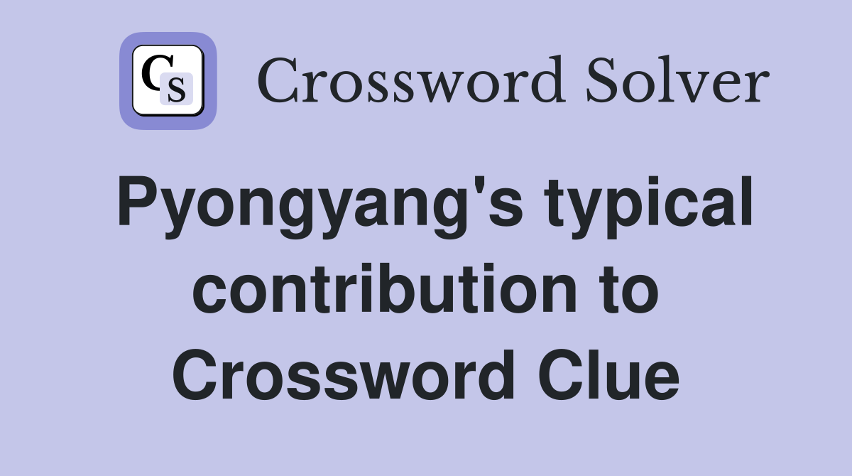 Pyongyang's typical contribution to Crossword Clue