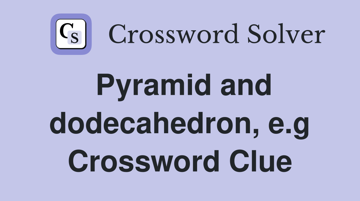 Pyramid and dodecahedron, e.g Crossword Clue