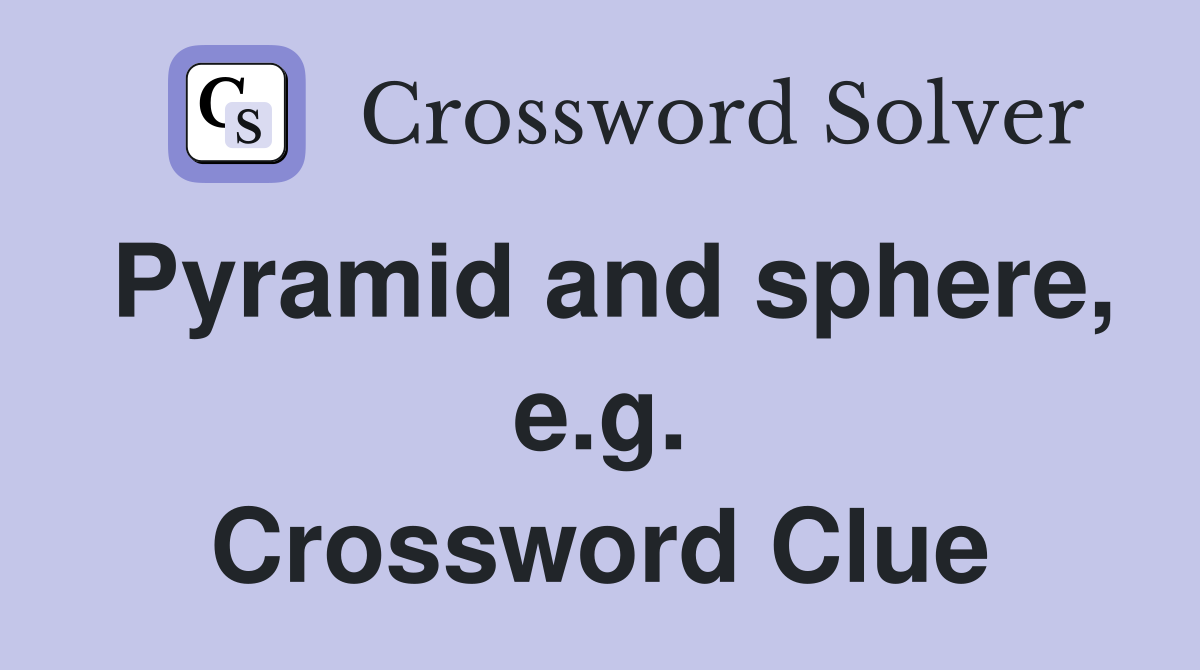 Pyramid and sphere, e.g. Crossword Clue
