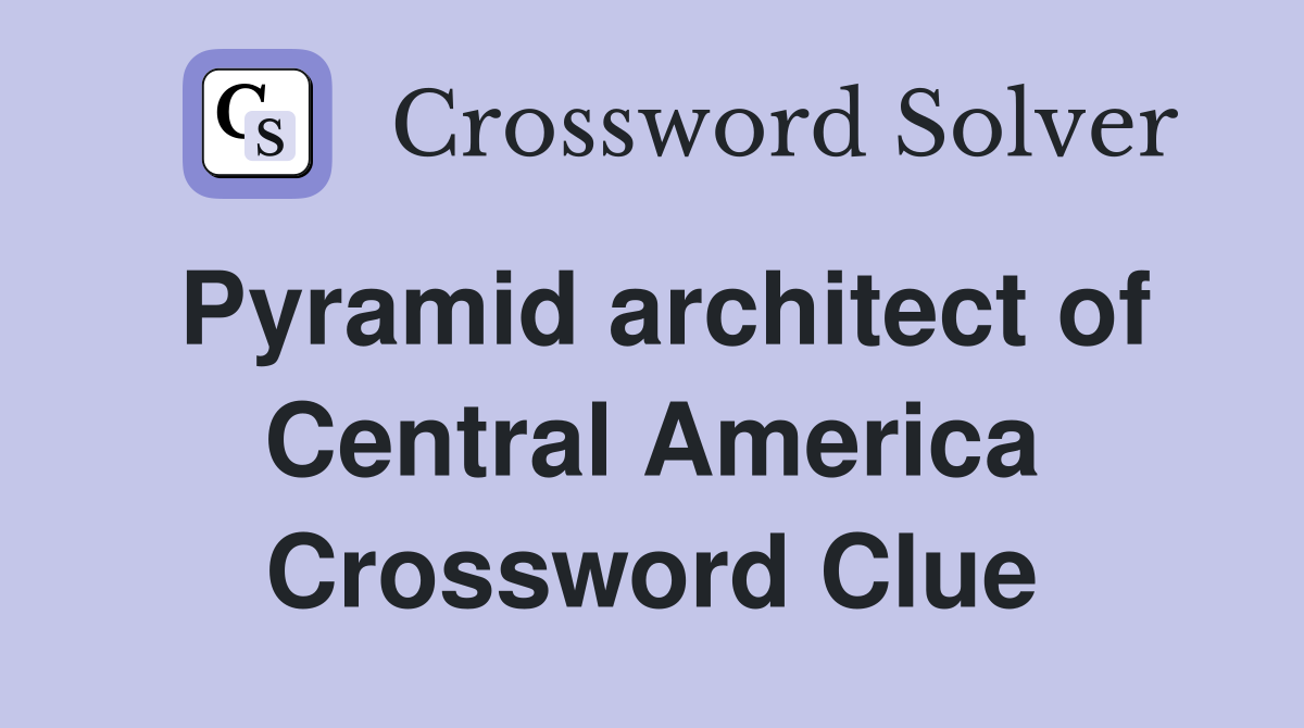 Pyramid architect of Central America Crossword Clue