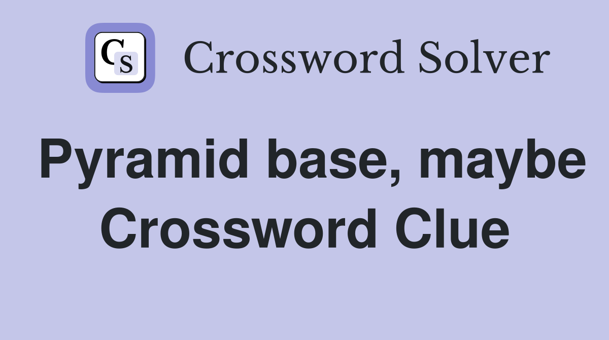 Pyramid base, maybe Crossword Clue
