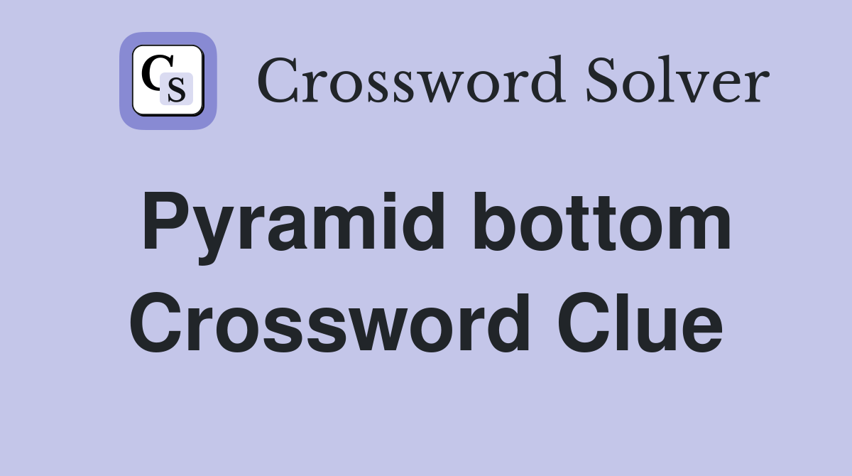 Pyramid bottom Crossword Clue