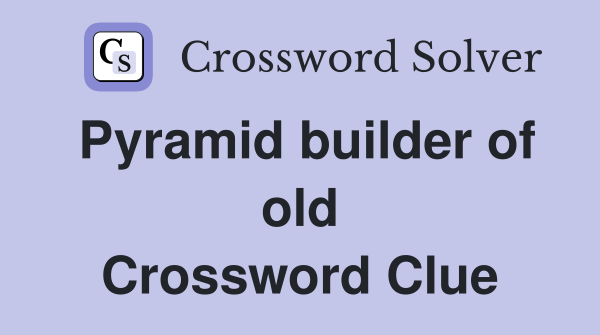 Pyramid builder of old Crossword Clue