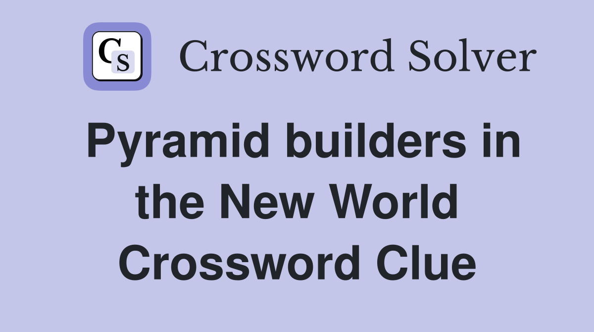 Pyramid builders in the New World Crossword Clue