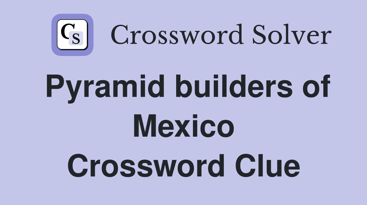 Pyramid builders of Mexico Crossword Clue