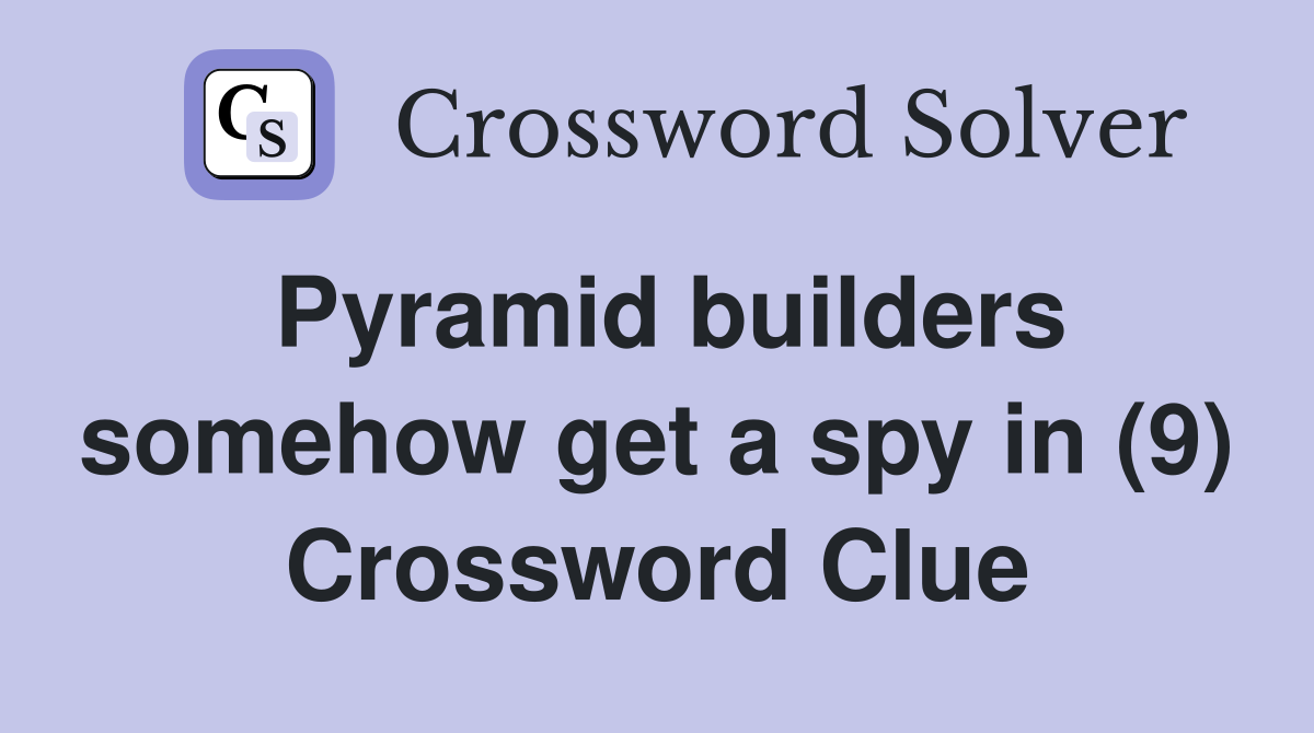 Pyramid builders somehow get a spy in (9) Crossword Clue