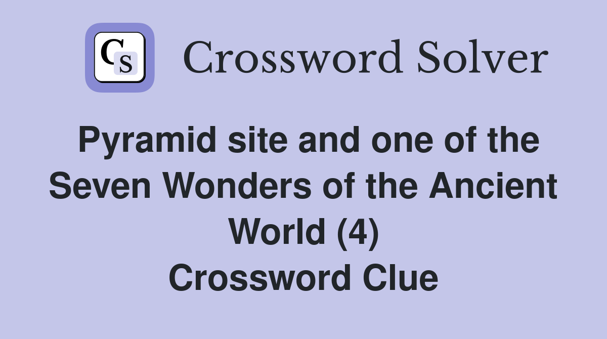 Pyramid site and one of the Seven Wonders of the Ancient World (4) Crossword Clue