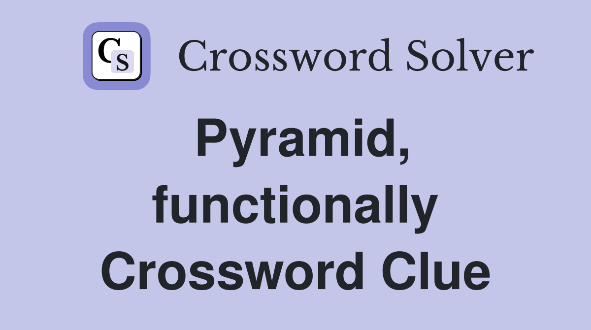 Pyramid, functionally Crossword Clue