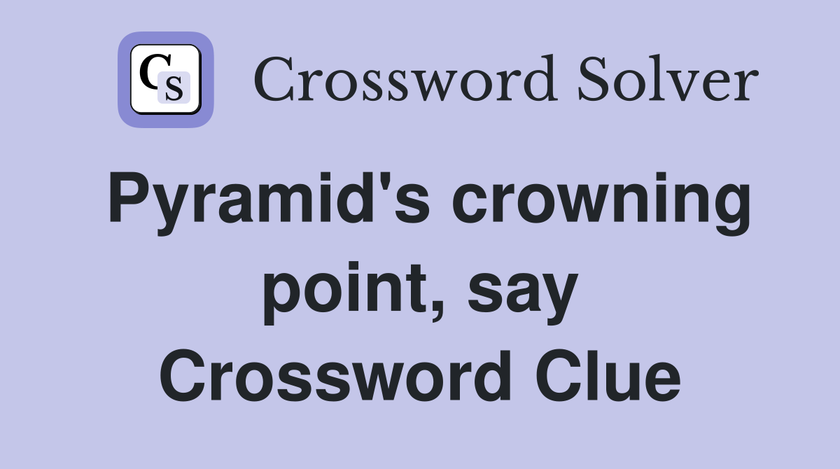Pyramid's crowning point, say Crossword Clue