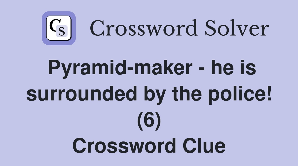 Pyramid-maker - he is surrounded by the police! (6) Crossword Clue