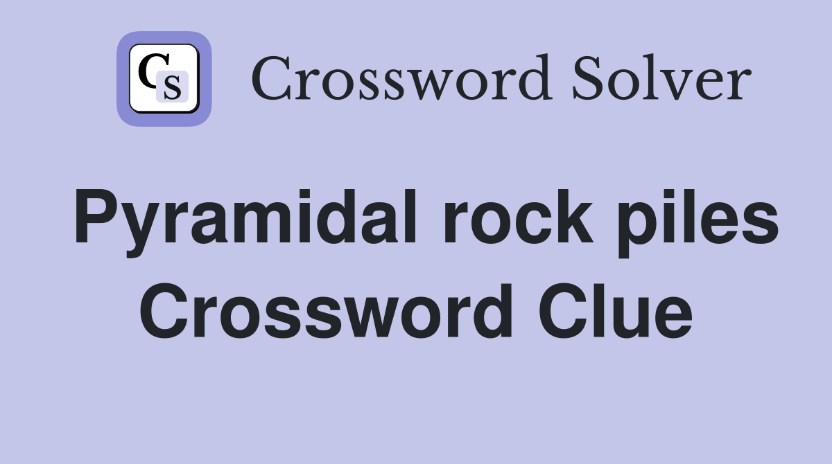 Pyramidal rock piles Crossword Clue
