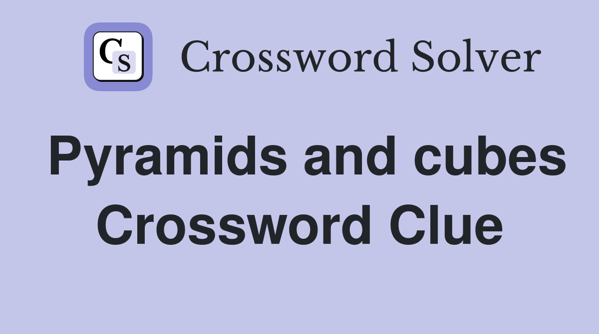 Pyramids and cubes Crossword Clue