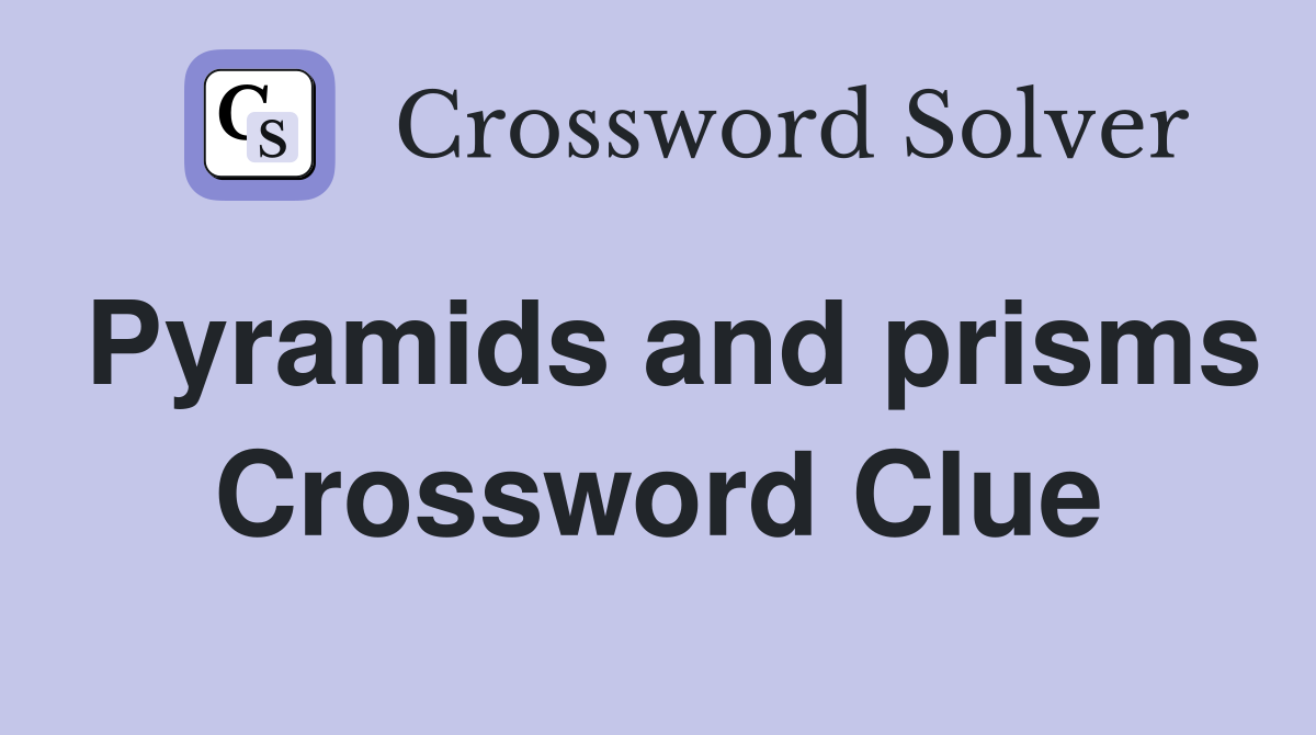 Pyramids and prisms Crossword Clue