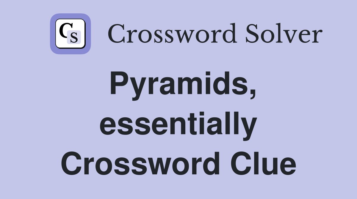 Pyramids, essentially Crossword Clue