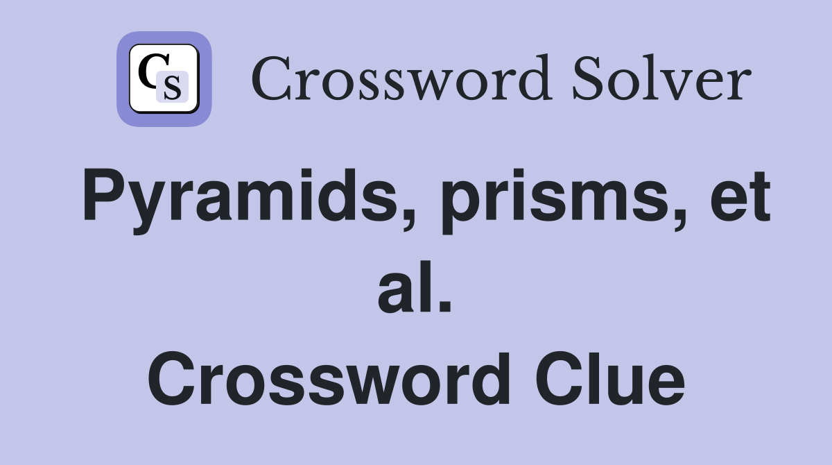 Pyramids, prisms, et al. Crossword Clue