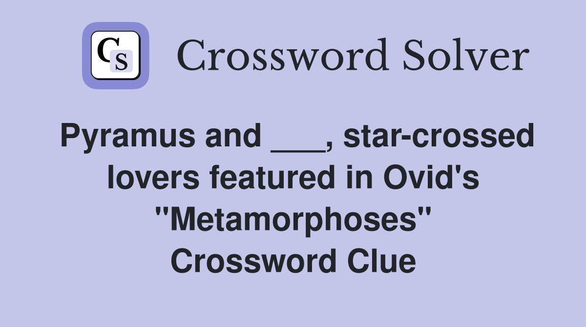 Pyramus and ___, star-crossed lovers featured in Ovid's "Metamorphoses" Crossword Clue