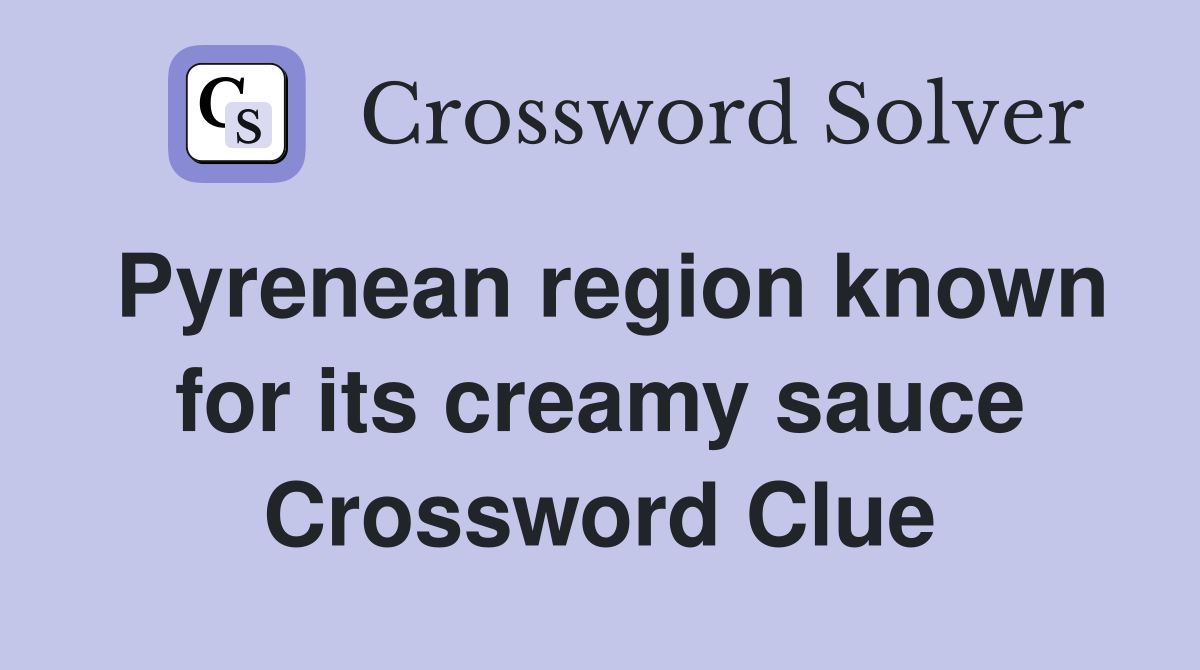 Pyrenean region known for its creamy sauce Crossword Clue