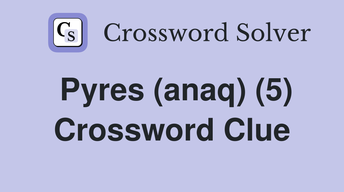Pyres (anaq) (5) Crossword Clue