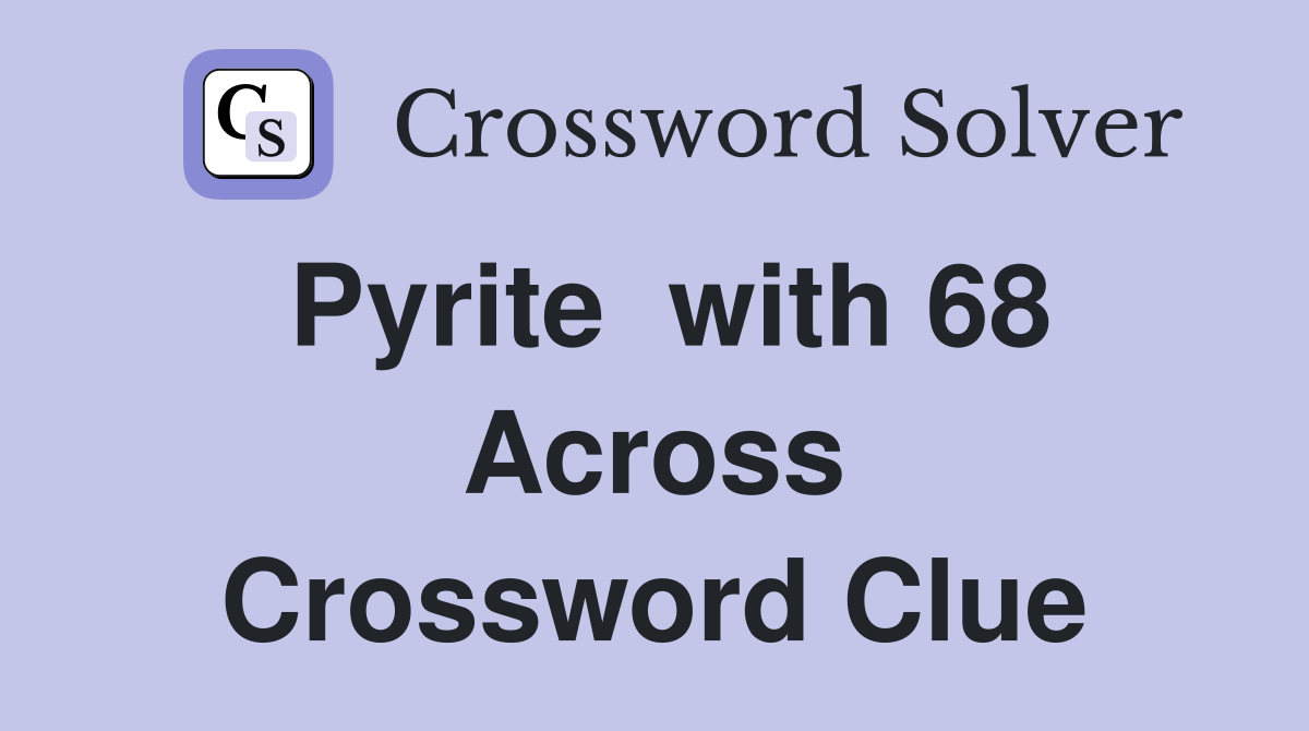 Pyrite  with 68 Across Crossword Clue