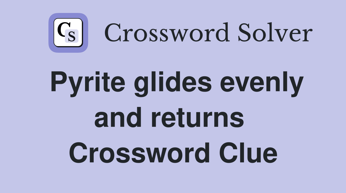 Pyrite glides evenly and returns  Crossword Clue