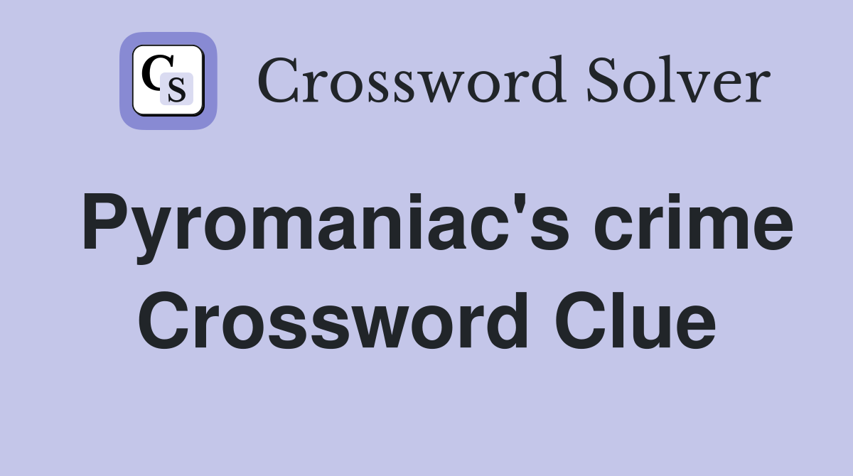Pyromaniac's crime Crossword Clue