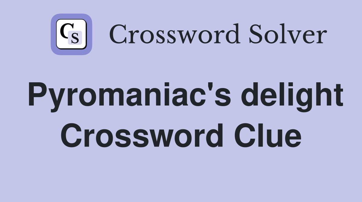Pyromaniac's delight Crossword Clue